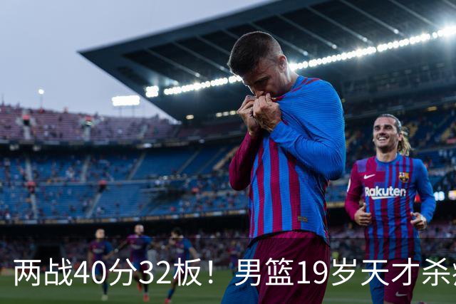 两战40分32板！男篮19岁天才杀疯了：下一个胡金秋就是他了？