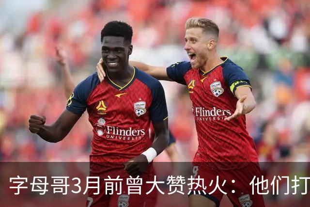 字母哥3月前曾大赞热火：他们打法硬朗全民皆兵 传导球体系很夸张